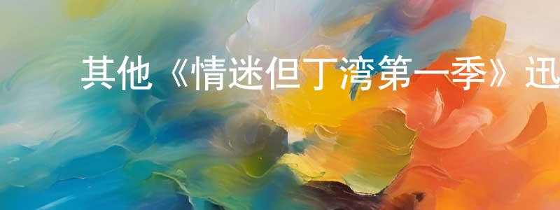 鲍云华的动漫综艺大全,其他《情迷但丁湾第一季》迅雷下载/在线观看/百度云-都市/情感-美剧天堂